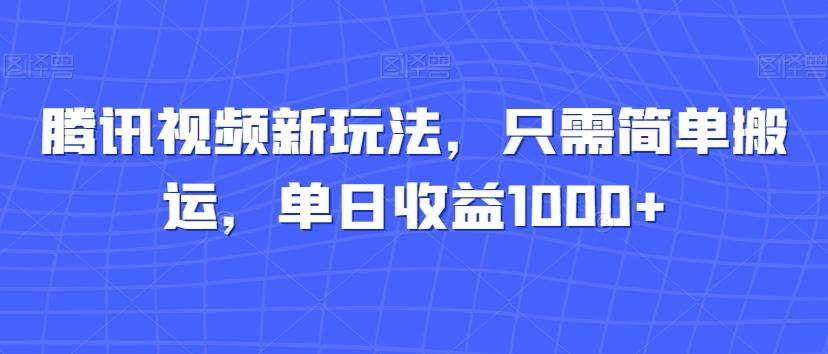 腾讯视频新玩法，只需简单搬运，单日收益1000+-皮皮网创