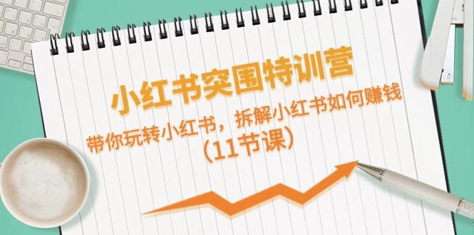 小红书突围特训营，拆解小红书如何赚钱，带你玩转小红书(11节课)-皮皮网创