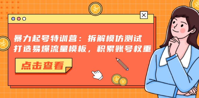 暴力起号特训营：拆解模仿测试，打造易爆流量模板，积累账号权重-皮皮网创