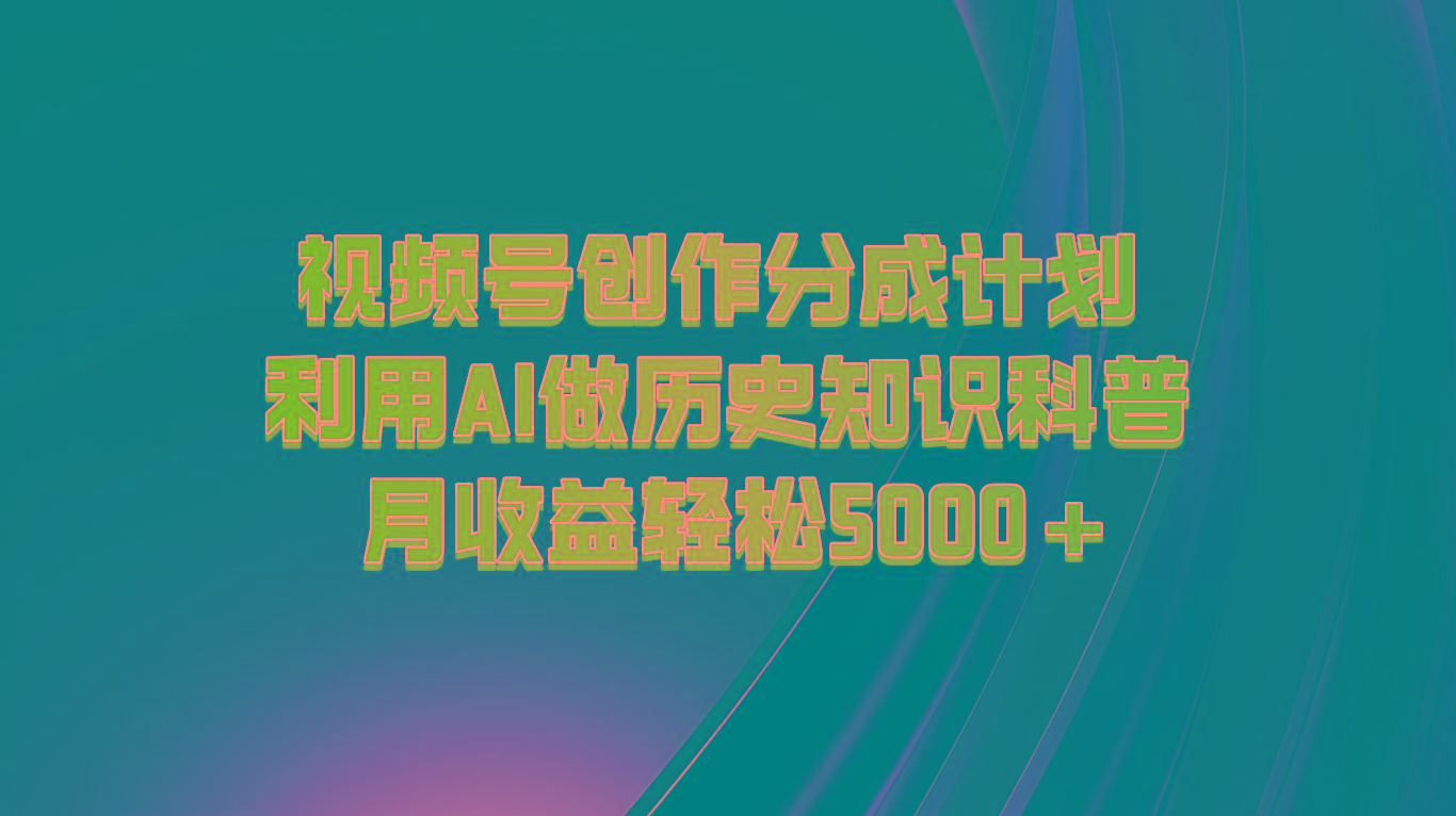 视频号创作分成计划 利用AI做历史知识科普 月收益轻松5000+-皮皮网创