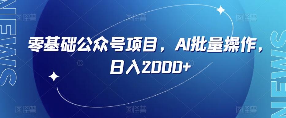 零基础公众号项目，AI批量操作，日入2000+【揭秘】-皮皮网创