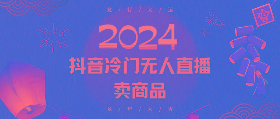 2024抖音冷门电商无人直播，流量大，转换高，日入2000+小白轻松上手-皮皮网创