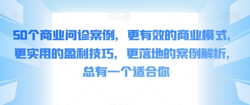 50个商业问诊案例，更有效的商业模式，更实用的盈利技巧，更落地的案例解析，总有一个适合你-皮皮网创