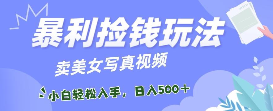 暴利捡钱玩法，卖美女写真视频，100%原创视频，小白轻松上手，单日收益500+-皮皮网创