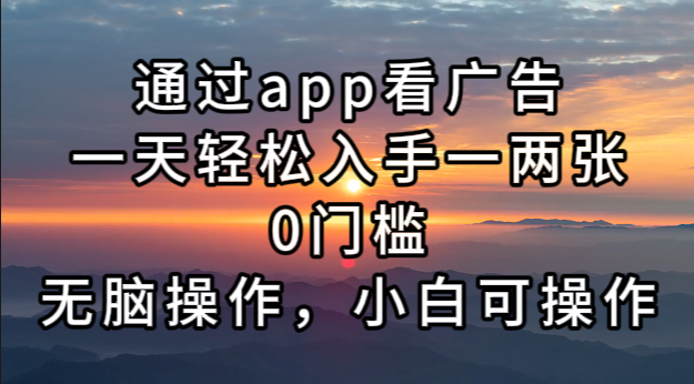 通过app看广告，一天轻松入手一两张0门槛，无脑操作，小白可操作-皮皮网创