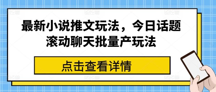 最新小说推文玩法，今日话题滚动聊天批量产玩法-皮皮网创