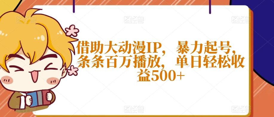 借助大动漫IP，暴力起号，条条百万播放，单日轻松收益500+【揭秘】-皮皮网创