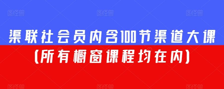 渠联社会员内含100节渠道大课（所有橱窗课程均在内）-皮皮网创