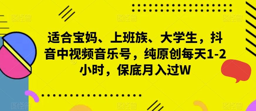 适合宝妈、上班族、大学生，抖音中视频音乐号，纯原创每天1-2小时，保底月入过W-皮皮网创