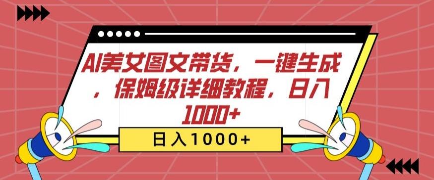 AI美女图文带货，一键生成，保姆级详细教程，日入1000+【揭秘】-皮皮网创