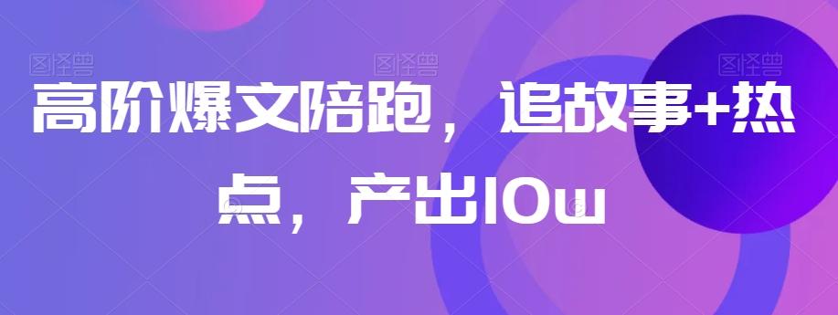 高阶爆文陪跑，追故事+热点，产出10w+-皮皮网创