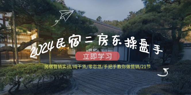 2024民宿二房东操盘手 民宿营销实战/纯干货/零忽悠/手把手教你做营销/21节-皮皮网创