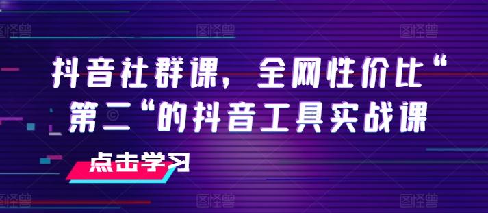 抖音社群课，全网性价比“第二“的抖音工具实战课-皮皮网创