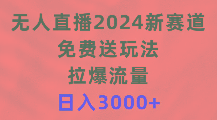 (9496期)无人直播2024新赛道，免费送玩法，拉爆流量，日入3000+-皮皮网创