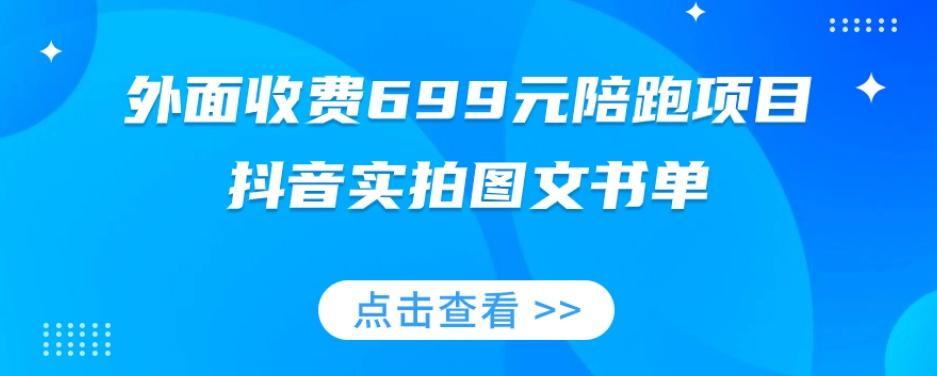 外面收费699元陪跑项目，抖音实拍图文书单，图文带货全攻略-皮皮网创