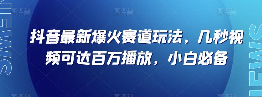 抖音最新爆火赛道玩法，几秒视频可达百万播放，小白必备（附素材）【揭秘】-皮皮网创