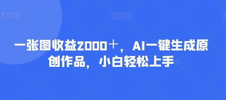 一张图收益2000＋，AI一键生成原创作品，小白轻松上手-皮皮网创