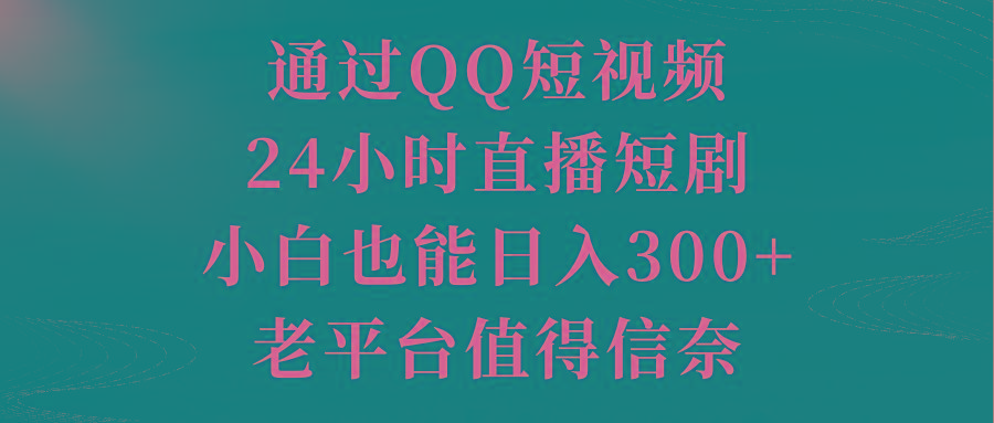 通过QQ短视频、24小时直播短剧，小白也能日入300+，老平台值得信奈-皮皮网创
