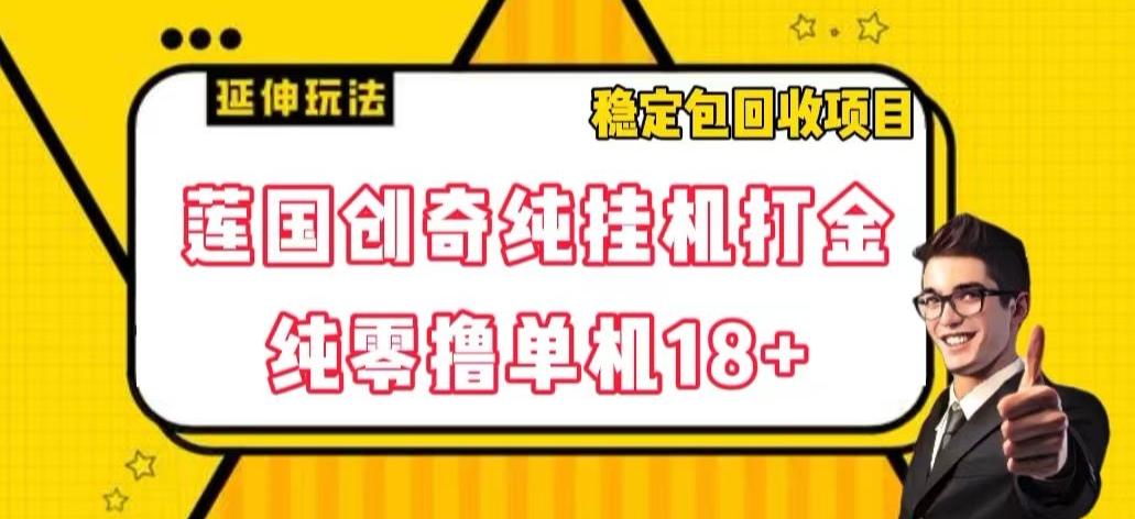 莲国创奇纯挂机打金，纯零撸单机18+，稳定包回收项目【揭秘】-皮皮网创