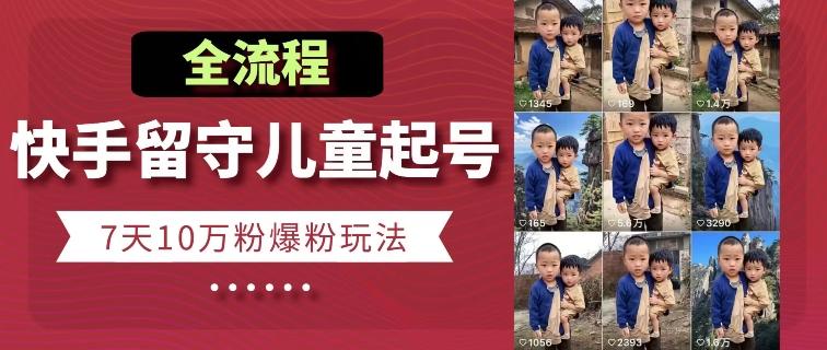 快手留守儿童博同情起号，7天10万粉爆粉玩法，全流程-皮皮网创