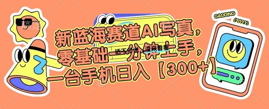 新蓝海赛道AI写真，零基础一分钟上手，一台手机日入300+【揭秘】-皮皮网创