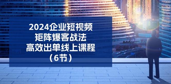 2024企业-短视频-矩阵 爆客战法，高效出单线上课程(6节-皮皮网创