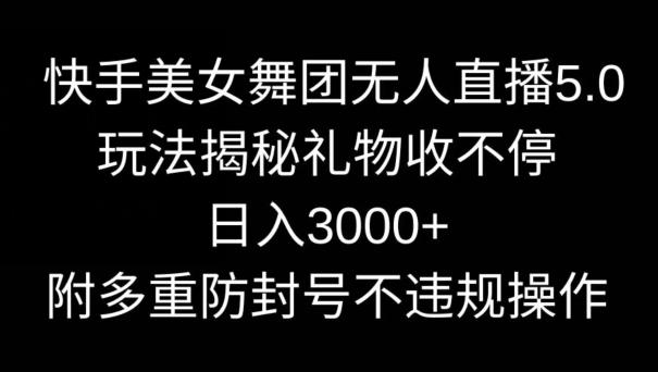 快手美女舞团无人直播5.0玩法，礼物收不停，日入3000+，内附多重防封号不违规操作【揭秘】-皮皮网创
