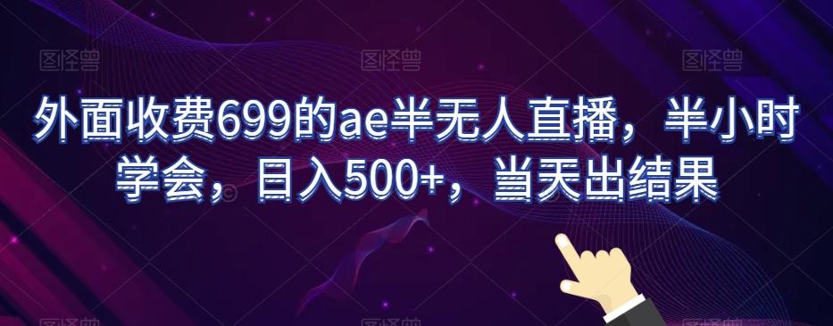 外面收费699的ae半无人直播，半小时学会，日入500+，当天出结果【揭秘】-皮皮网创