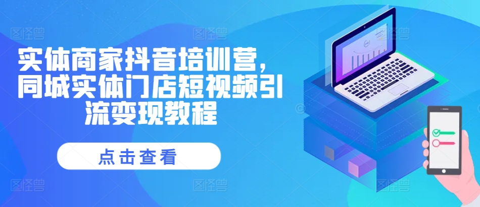 实体商家抖音培训营，同城实体门店短视频引流变现教程-皮皮网创