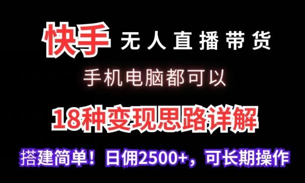 快手无人直播带货，手机电脑都可以，18种变现思路详解，搭建简单日佣2500+【揭秘】-皮皮网创
