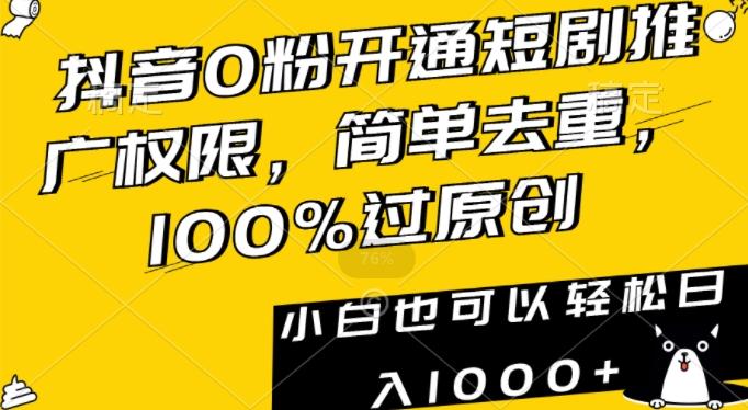 抖音0粉开通短剧推广权限，简单去重，100%过原创，小白也可以轻松日入1000+【揭秘】-皮皮网创