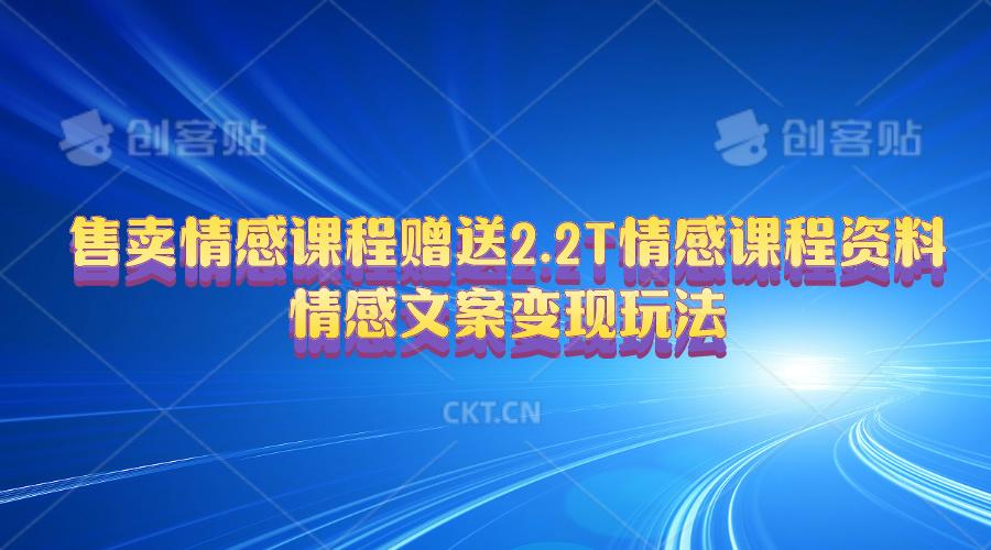 售卖情感课程，赠送2.2T情感课程资料，情感文案变现玩法-皮皮网创