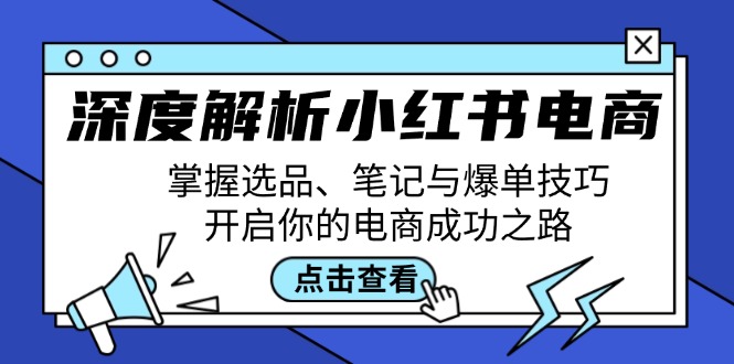 深度解析小红书电商：掌握选品、笔记与爆单技巧，开启你的电商成功之路-皮皮网创