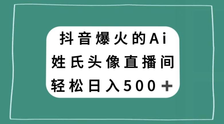 抖音爆火的AI姓氏头像直播，轻松日入500＋-皮皮网创