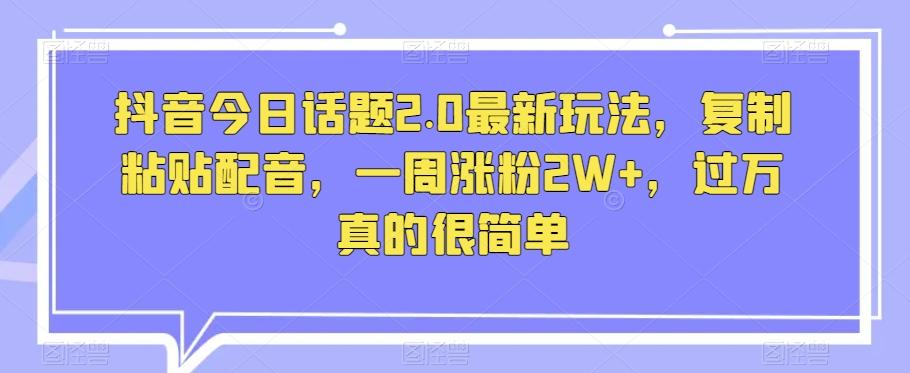 抖音今日话题2.0最新玩法，复制粘贴配音，一周涨粉2W+，过万真的很简单-皮皮网创