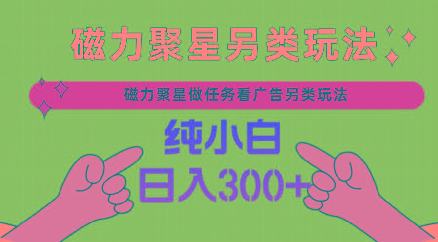 磁力聚星做任务看广告撸马扁，不靠流量另类玩法日入300+-皮皮网创