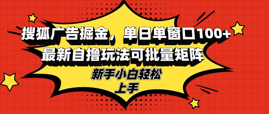 搜狐广告掘金，单日单窗口100+，最新自撸玩法可批量矩阵，适合新手小白-皮皮网创