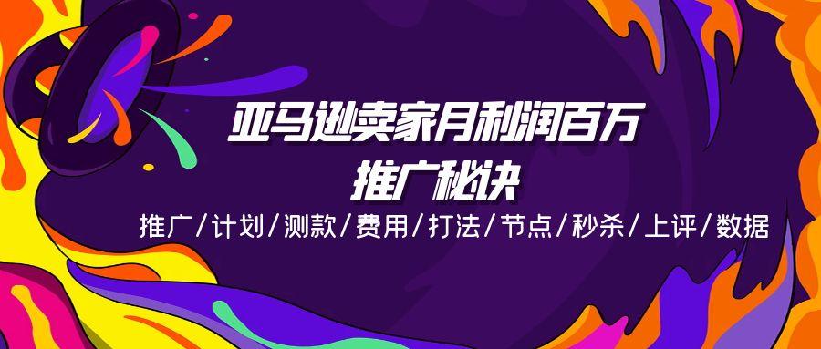 亚马逊卖家月利润百万的推广秘诀，推广/计划/测款/费用/打法/节点/秒杀…-皮皮网创
