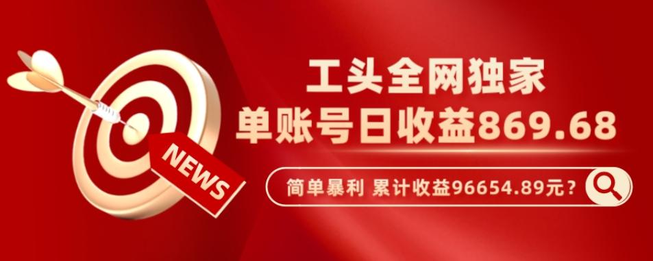 工头全网独家，这个玩法单账号日收益869.68，简单暴利，累计收益96654.89元？-皮皮网创