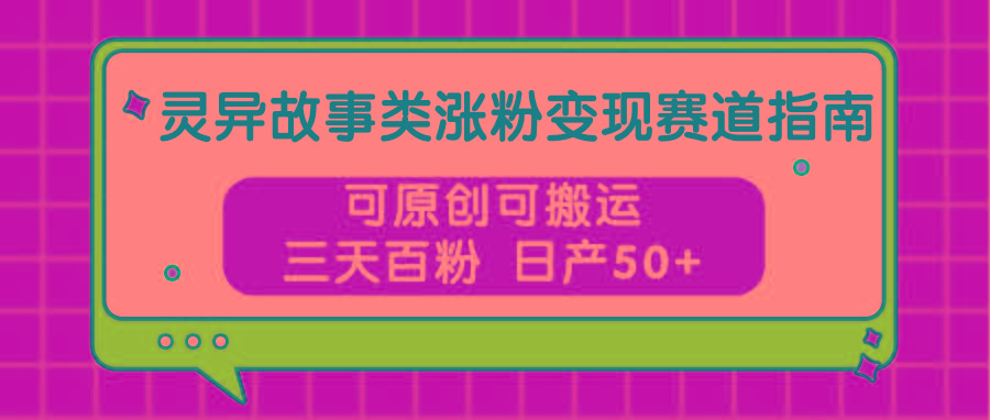 灵异故事类涨粉变现赛道指南，可原创可搬运，三天百粉 日产50+-皮皮网创