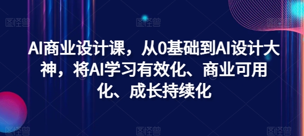 AI商业设计课，从0基础到AI设计大神，将AI学习有效化、商业可用化、成长持续化-皮皮网创
