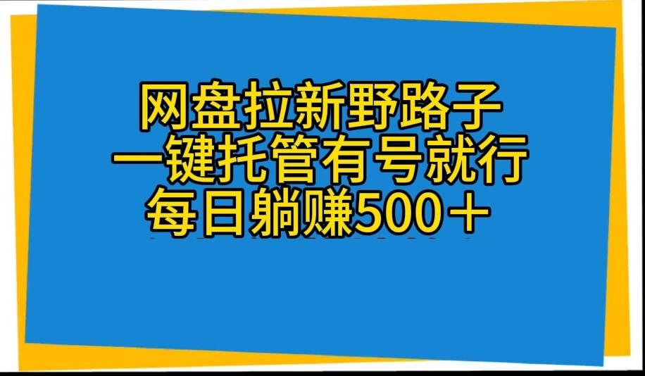 网盘拉新野路子，一键托管有号就行，全自动代发视频，每日躺赚500＋-皮皮网创