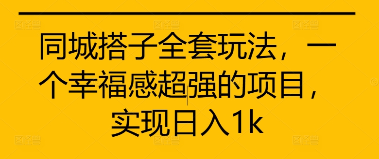 同城搭子全套玩法，一个幸福感超强的项目，实现日入1k【揭秘】-皮皮网创