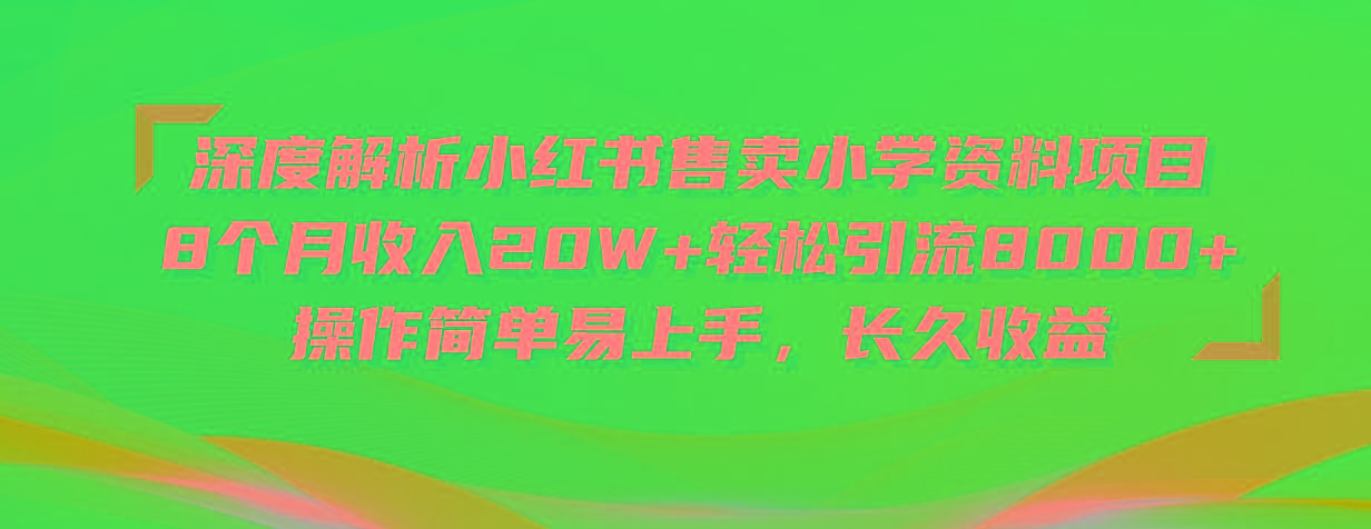 深度解析小红书售卖小学资料项目 8个月收入20W+轻松引流8000+操作简单…-皮皮网创