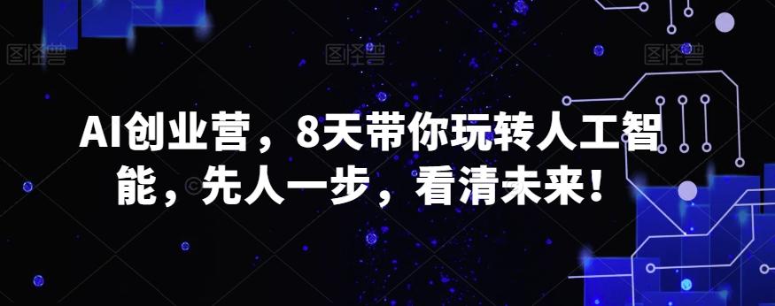 AI创业营，8天带你玩转人工智能，先人一步，看清未来！-皮皮网创