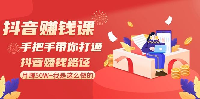抖音赚钱课：手把手带你打通抖音赚钱路径，月赚50W+我是这么做的！-皮皮网创
