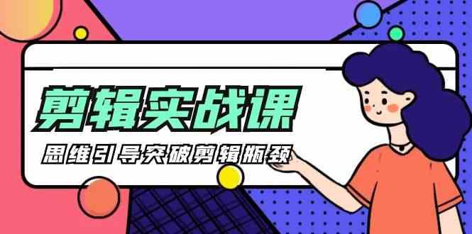 剪辑实操课-思维引导突破剪辑瓶颈(29节视频课)-皮皮网创