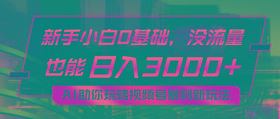 小白0基础，没流量也能日入3000+：AI助你玩转视频号暴利新玩法-皮皮网创