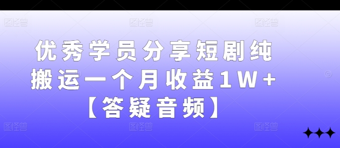 优秀学员分享短剧纯搬运一个月收益1W+【答疑音频】-皮皮网创