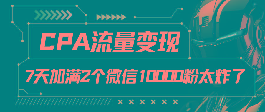 CPA流量变现，7天加满两个微信10000粉-皮皮网创